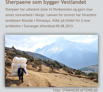 Sherpaene som bygger Vestlandet Sherpaer har utbedret stien til Preikestolen og gjort mye  annet steinarbeid i Norge. Lnnen for strevet har forandret  landsbyen Khunde i Himalaya. Klikk p bildet for  lese  artikkelen i Stavanger Aftenblad 09.08.2013:  Foto: STAVANGER AFTENBLAD